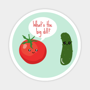 What's The Big Dill Funny Tomato And Pickle Magnet